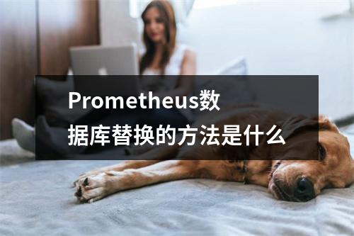 Prometheus数据库替换的方法是什么
