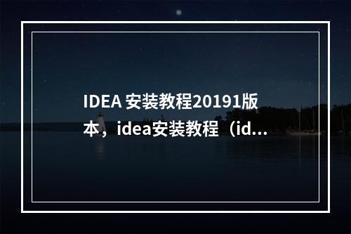 IDEA 安装教程20191版本,idea安装教程(idea2019安装教程)