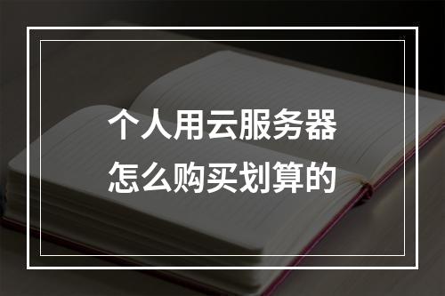个人用云服务器怎么购买划算的