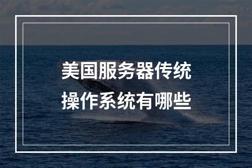 美国服务器传统操作系统有哪些