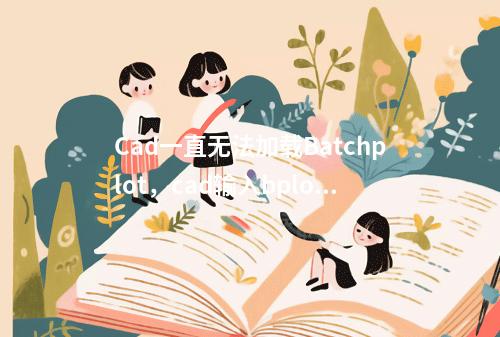 Cad一直无法加载Batchplot,cad输入bplot用不了(cad无法加载support)