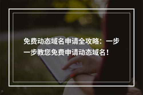 免费动态域名申请全攻略:一步一步教您免费申请动态域名!