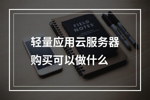 轻量应用云服务器购买可以做什么