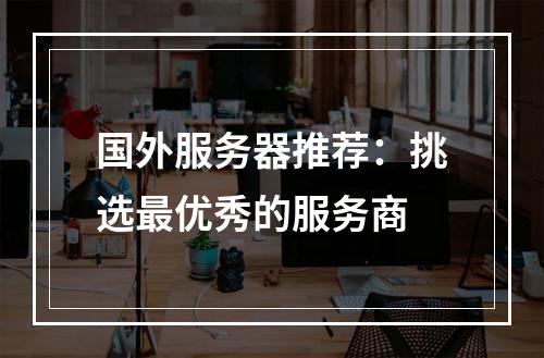 国外服务器推荐:挑选最优秀的服务商