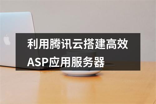 利用腾讯云搭建高效ASP应用服务器