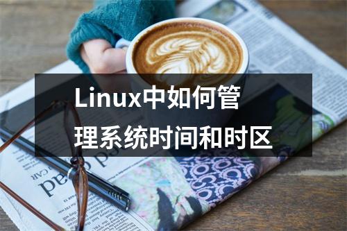 Linux中如何管理系统时间和时区