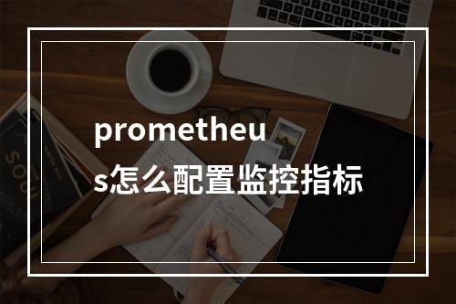 prometheus怎么配置监控指标