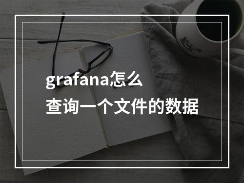 grafana怎么查询一个文件的数据