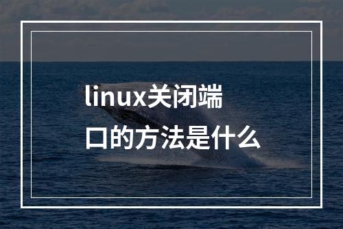 linux关闭端口的方法是什么