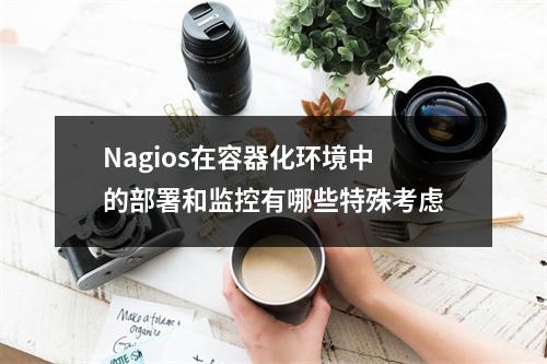Nagios在容器化环境中的部署和监控有哪些特殊考虑