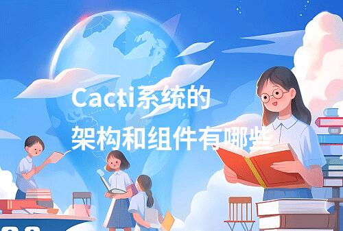 Cacti系统的架构和组件有哪些