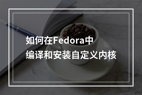 如何在Fedora中编译和安装自定义内核