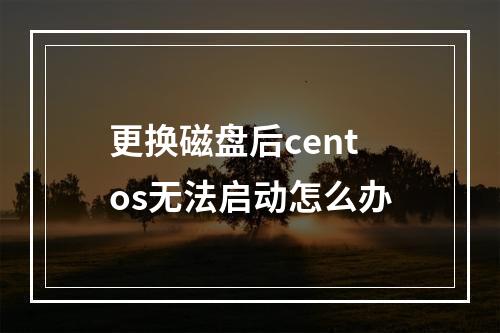 更换磁盘后centos无法启动怎么办