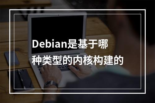 Debian是基于哪种类型的内核构建的