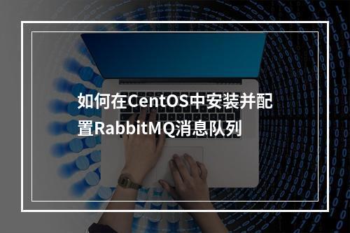 如何在CentOS中安装并配置RabbitMQ消息队列