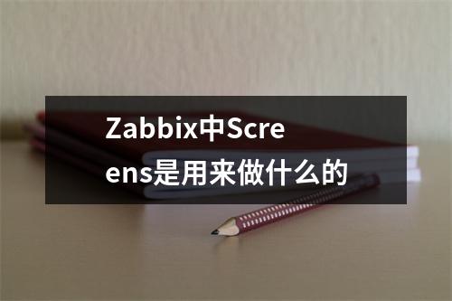 Zabbix中Screens是用来做什么的