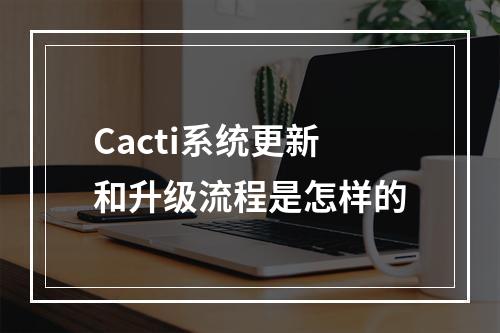 Cacti系统更新和升级流程是怎样的