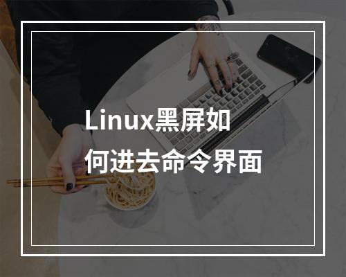 Linux黑屏如何进去命令界面