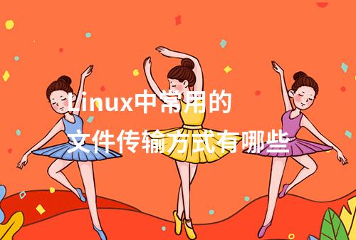 Linux中常用的文件传输方式有哪些