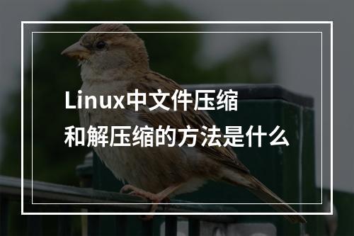 Linux中文件压缩和解压缩的方法是什么