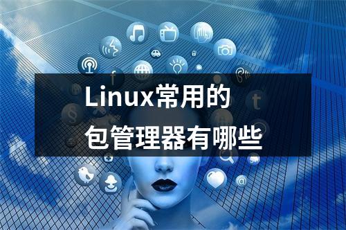 Linux常用的包管理器有哪些