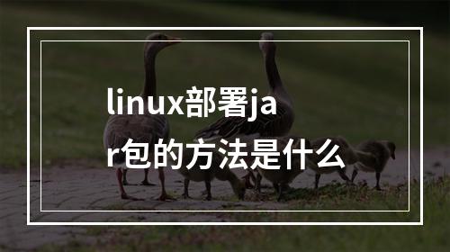 linux部署jar包的方法是什么