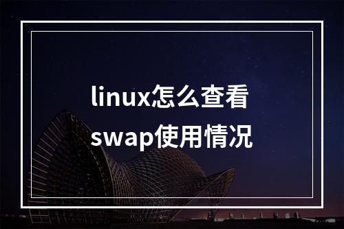 linux怎么查看swap使用情况