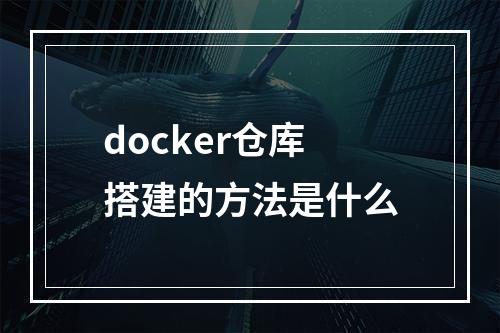 docker仓库搭建的方法是什么