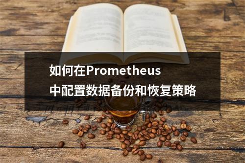 如何在Prometheus中配置数据备份和恢复策略