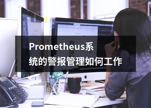Prometheus系统的警报管理如何工作