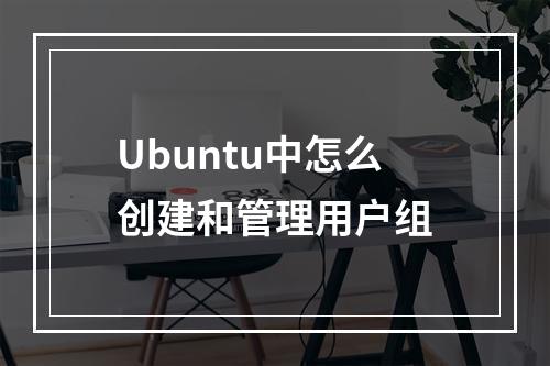 Ubuntu中怎么创建和管理用户组