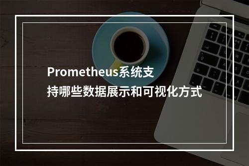 Prometheus系统支持哪些数据展示和可视化方式