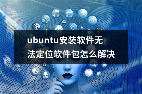 ubuntu安装软件无法定位软件包怎么解决