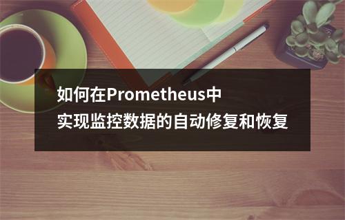 如何在Prometheus中实现监控数据的自动修复和恢复