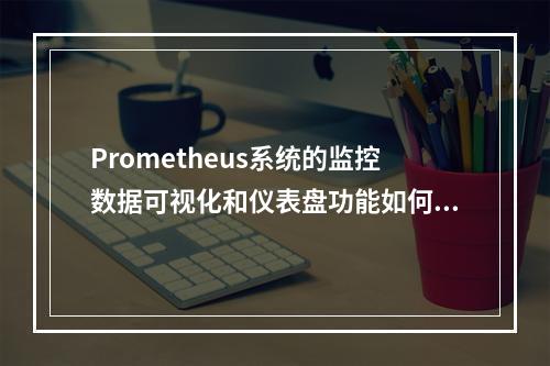 Prometheus系统的监控数据可视化和仪表盘功能如何实现