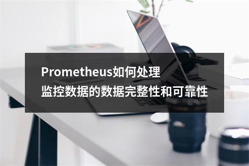 Prometheus如何处理监控数据的数据完整性和可靠性