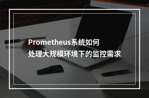 Prometheus系统如何处理大规模环境下的监控需求