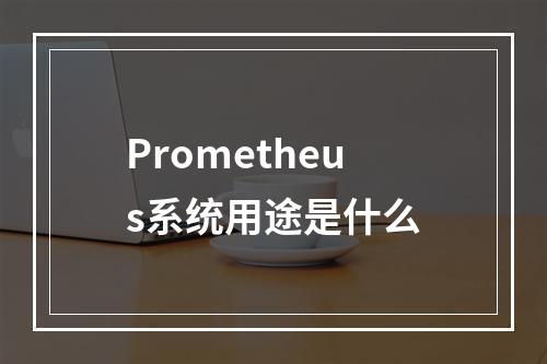 Prometheus系统用途是什么