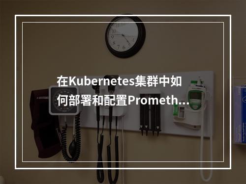 在Kubernetes集群中如何部署和配置PrometheusOperator