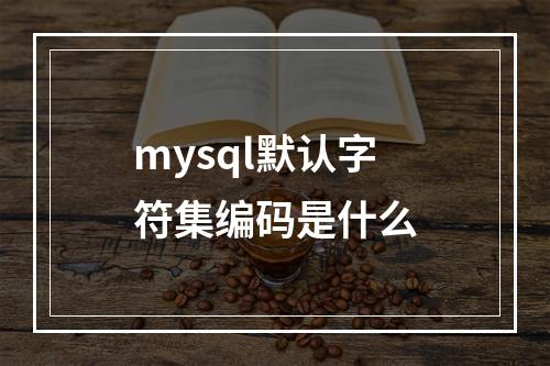 mysql默认字符集编码是什么