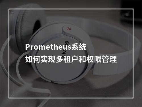 Prometheus系统如何实现多租户和权限管理