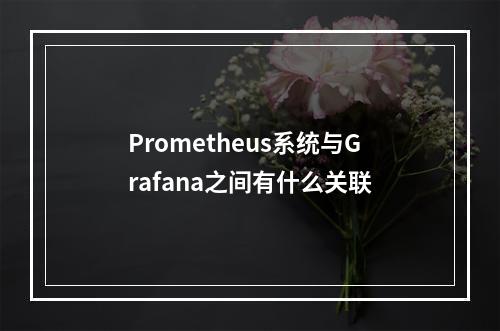 Prometheus系统与Grafana之间有什么关联
