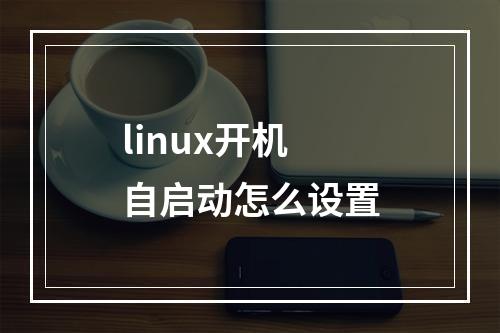 linux开机自启动怎么设置