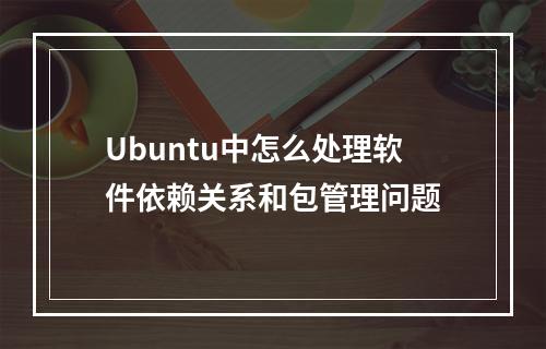 Ubuntu中怎么处理软件依赖关系和包管理问题