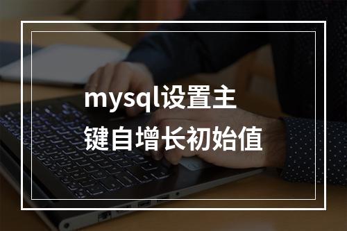 mysql设置主键自增长初始值