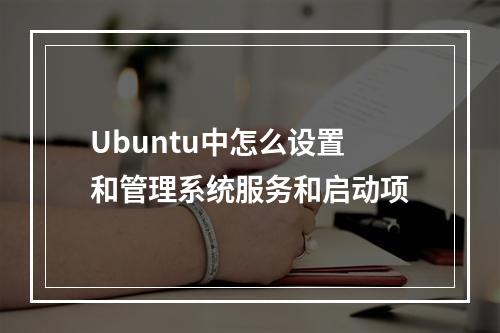 Ubuntu中怎么设置和管理系统服务和启动项