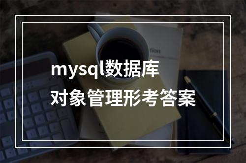 mysql数据库对象管理形考答案