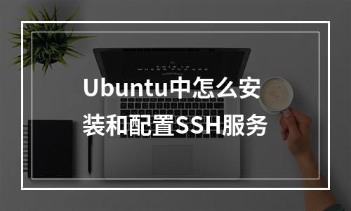 Ubuntu中怎么安装和配置SSH服务