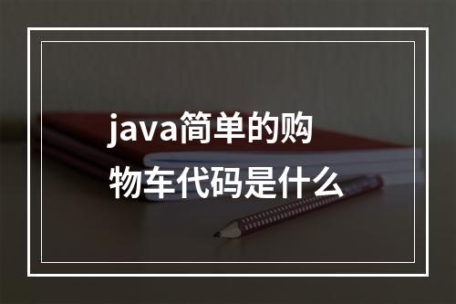 java简单的购物车代码是什么