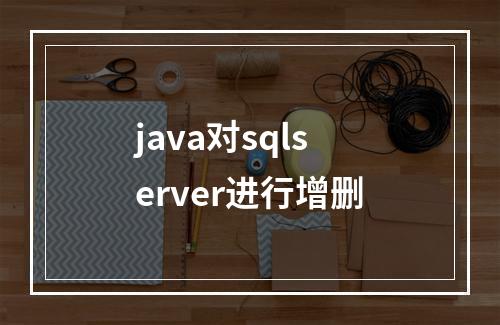 java对sqlserver进行增删